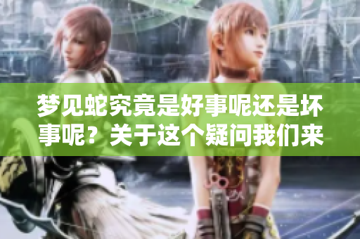 梦见蛇究竟是好事呢还是坏事呢？关于这个疑问我们来深入探讨一下。
