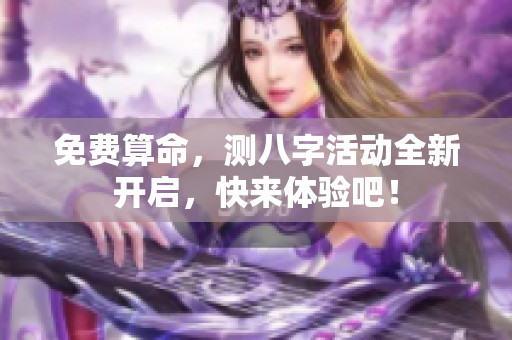 免费算命，测八字活动全新开启，快来体验吧！