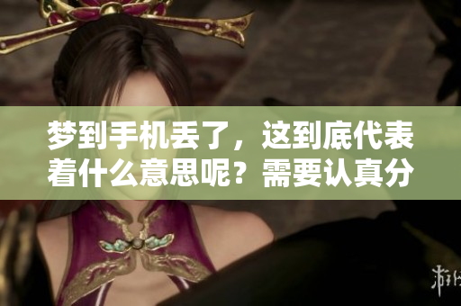梦到手机丢了，这到底代表着什么意思呢？需要认真分析一下。
