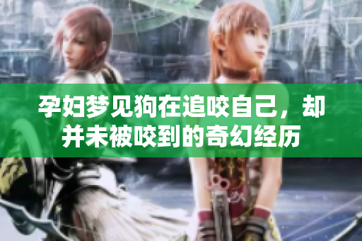 孕妇梦见狗在追咬自己，却并未被咬到的奇幻经历