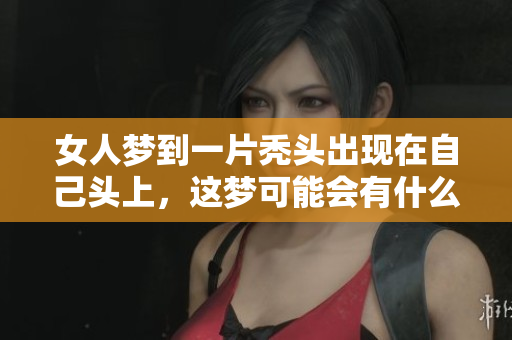 女人梦到一片秃头出现在自己头上，这梦可能会有什么寓意呢