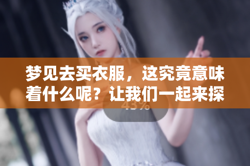 梦见去买衣服，这究竟意味着什么呢？让我们一起来探讨一下。