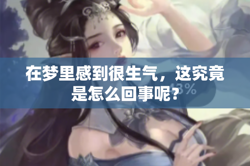 在梦里感到很生气，这究竟是怎么回事呢？
