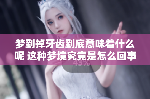 梦到掉牙齿到底意味着什么呢 这种梦境究竟是怎么回事呢