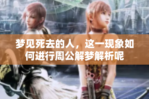 梦见死去的人，这一现象如何进行周公解梦解析呢