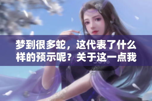 梦到很多蛇，这代表了什么样的预示呢？关于这一点我们来具体分析一下。
