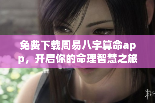 免费下载周易八字算命app，开启你的命理智慧之旅