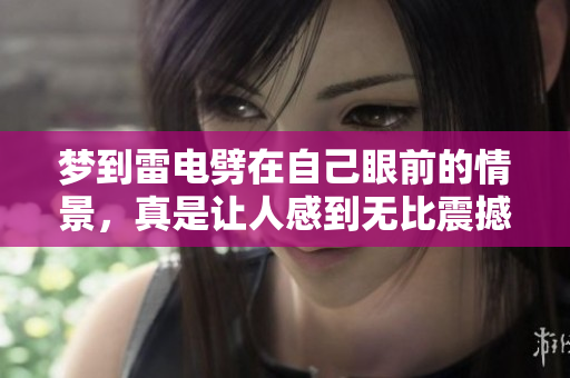 梦到雷电劈在自己眼前的情景，真是让人感到无比震撼与惊怖
