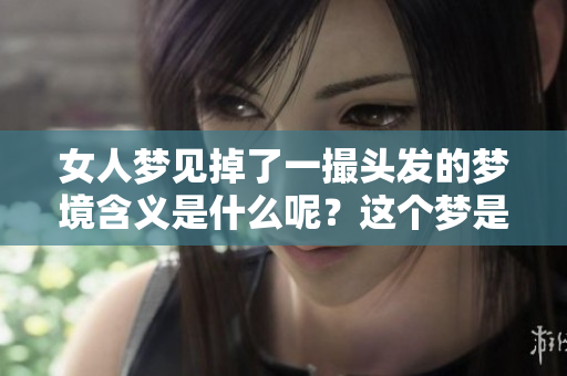 女人梦见掉了一撮头发的梦境含义是什么呢？这个梦是否暗示了什么呢？