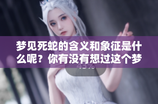 梦见死蛇的含义和象征是什么呢？你有没有想过这个梦的深层意义？