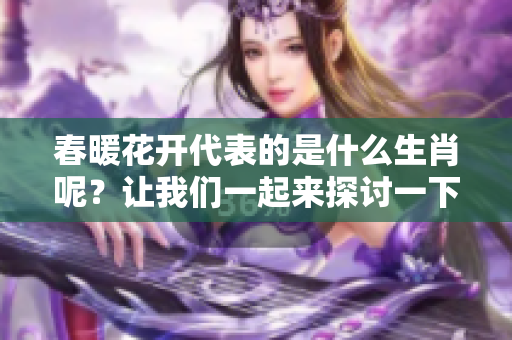 春暖花开代表的是什么生肖呢？让我们一起来探讨一下这个有趣的话题吧。