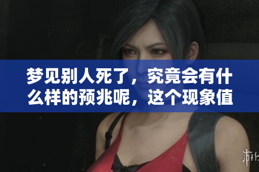 梦见别人死了，究竟会有什么样的预兆呢，这个现象值得关注吗