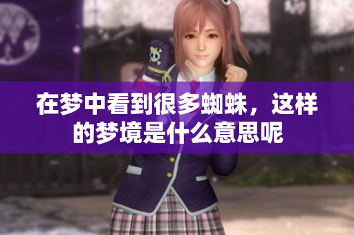 在梦中看到很多蜘蛛，这样的梦境是什么意思呢