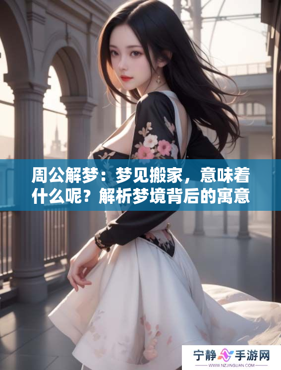 周公解梦：梦见搬家，意味着什么呢？解析梦境背后的寓意。