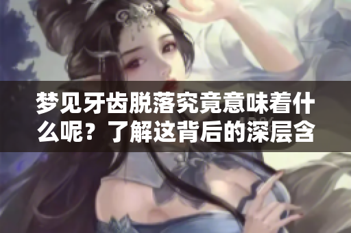 梦见牙齿脱落究竟意味着什么呢？了解这背后的深层含义吧！