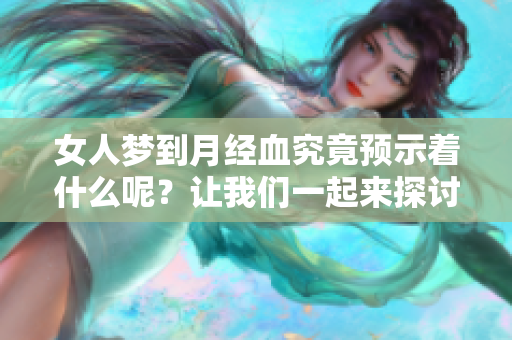 女人梦到月经血究竟预示着什么呢？让我们一起来探讨一下这个问题。