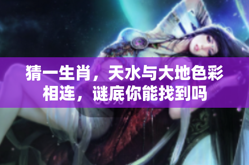 猜一生肖，天水与大地色彩相连，谜底你能找到吗