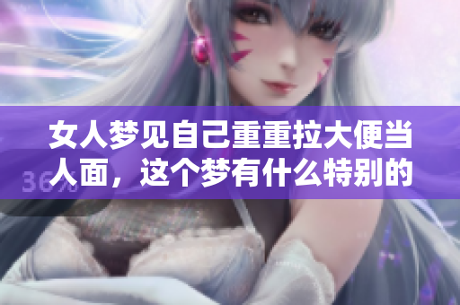 女人梦见自己重重拉大便当人面，这个梦有什么特别的含义追踪呢