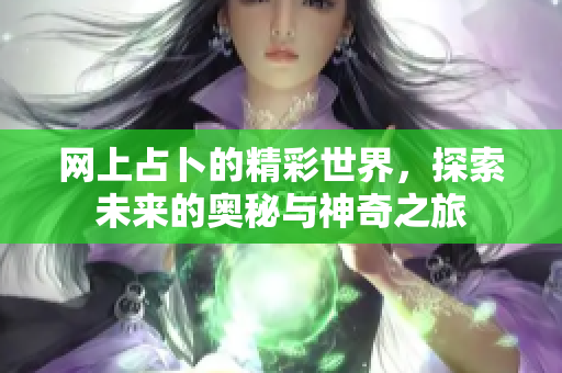 网上占卜的精彩世界，探索未来的奥秘与神奇之旅