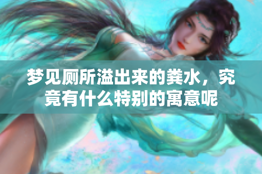 梦见厕所溢出来的粪水，究竟有什么特别的寓意呢