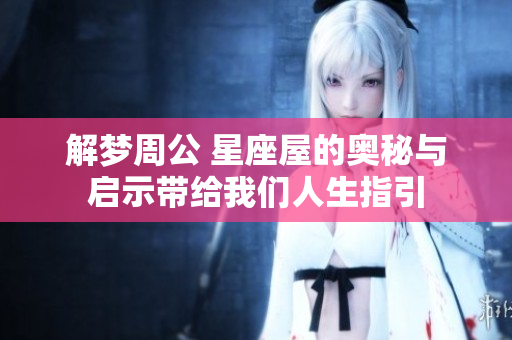 解梦周公 星座屋的奥秘与启示带给我们人生指引