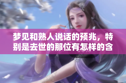 梦见和熟人说话的预兆，特别是去世的那位有怎样的含义呢