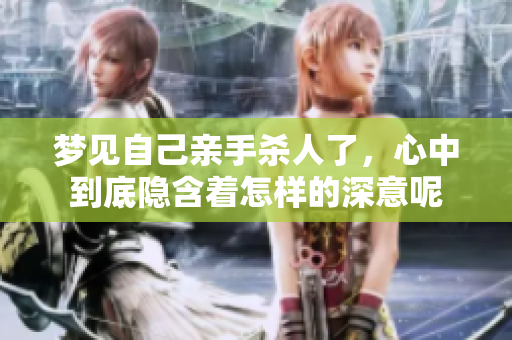 梦见自己亲手杀人了，心中到底隐含着怎样的深意呢