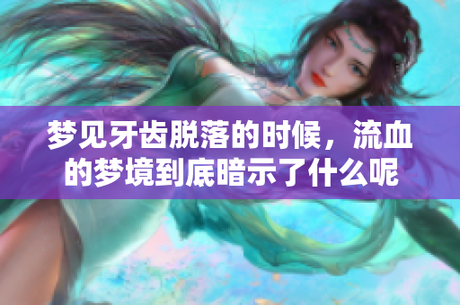 梦见牙齿脱落的时候，流血的梦境到底暗示了什么呢