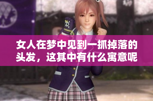 女人在梦中见到一抓掉落的头发，这其中有什么寓意呢