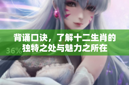 背诵口诀，了解十二生肖的独特之处与魅力之所在
