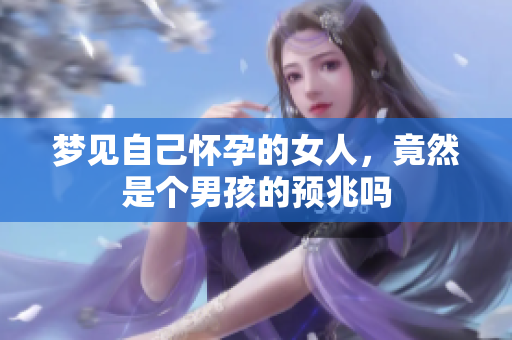 梦见自己怀孕的女人，竟然是个男孩的预兆吗