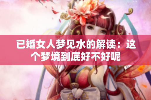 已婚女人梦见水的解读：这个梦境到底好不好呢