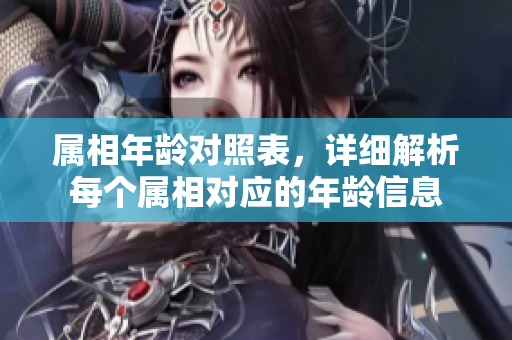 属相年龄对照表，详细解析每个属相对应的年龄信息