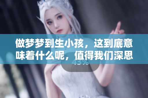 做梦梦到生小孩，这到底意味着什么呢，值得我们深思和探讨。