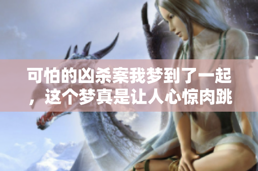 可怕的凶杀案我梦到了一起，这个梦真是让人心惊肉跳
