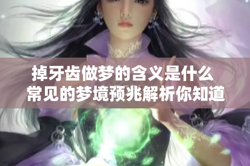 掉牙齿做梦的含义是什么 常见的梦境预兆解析你知道吗