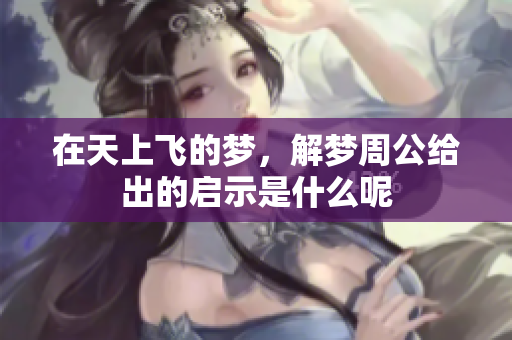 在天上飞的梦，解梦周公给出的启示是什么呢