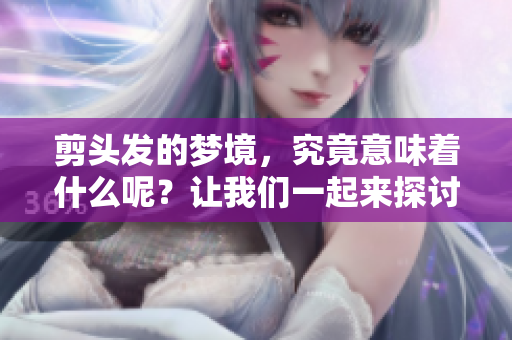 剪头发的梦境，究竟意味着什么呢？让我们一起来探讨一下。