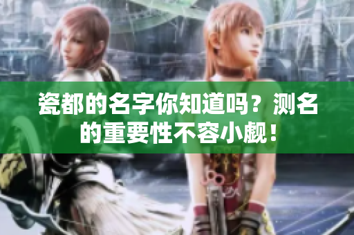瓷都的名字你知道吗？测名的重要性不容小觑！