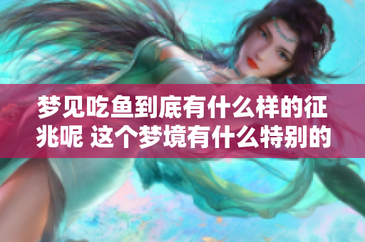 梦见吃鱼到底有什么样的征兆呢 这个梦境有什么特别的含义吗