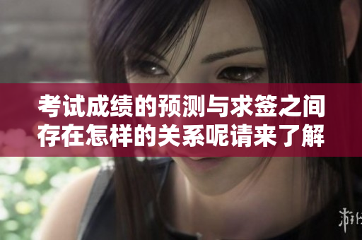考试成绩的预测与求签之间存在怎样的关系呢请来了解一下吧