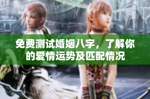 免费测试婚姻八字，了解你的爱情运势及匹配情况
