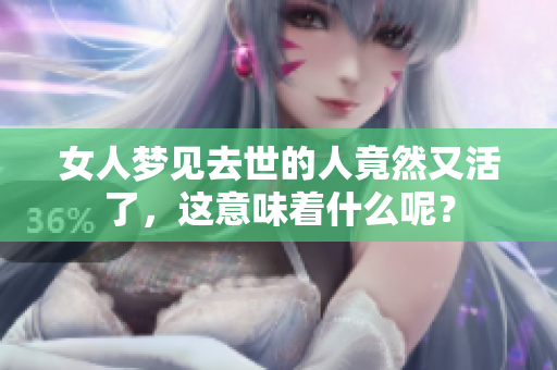 女人梦见去世的人竟然又活了，这意味着什么呢？