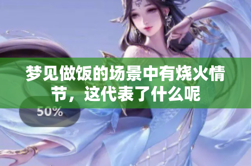 梦见做饭的场景中有烧火情节，这代表了什么呢