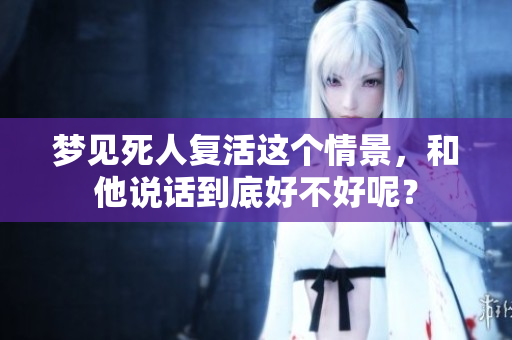 梦见死人复活这个情景，和他说话到底好不好呢？