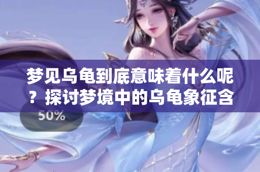 梦见乌龟到底意味着什么呢？探讨梦境中的乌龟象征含义