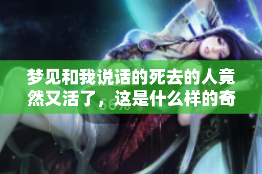 梦见和我说话的死去的人竟然又活了，这是什么样的奇妙梦境呢