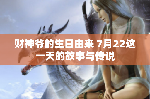 财神爷的生日由来 7月22这一天的故事与传说