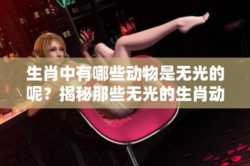 生肖中有哪些动物是无光的呢？揭秘那些无光的生肖动物是什么！