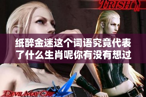 纸醉金迷这个词语究竟代表了什么生肖呢你有没有想过这个问题吗